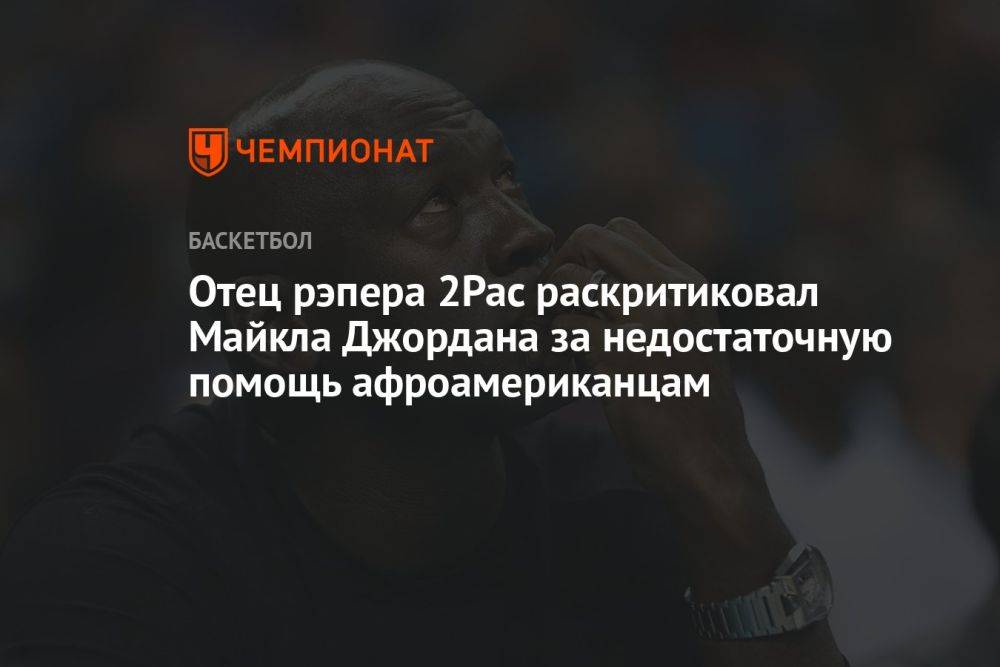 Отец рэпера 2Pac раскритиковал Майкла Джордана за недостаточную помощь афроамериканцам