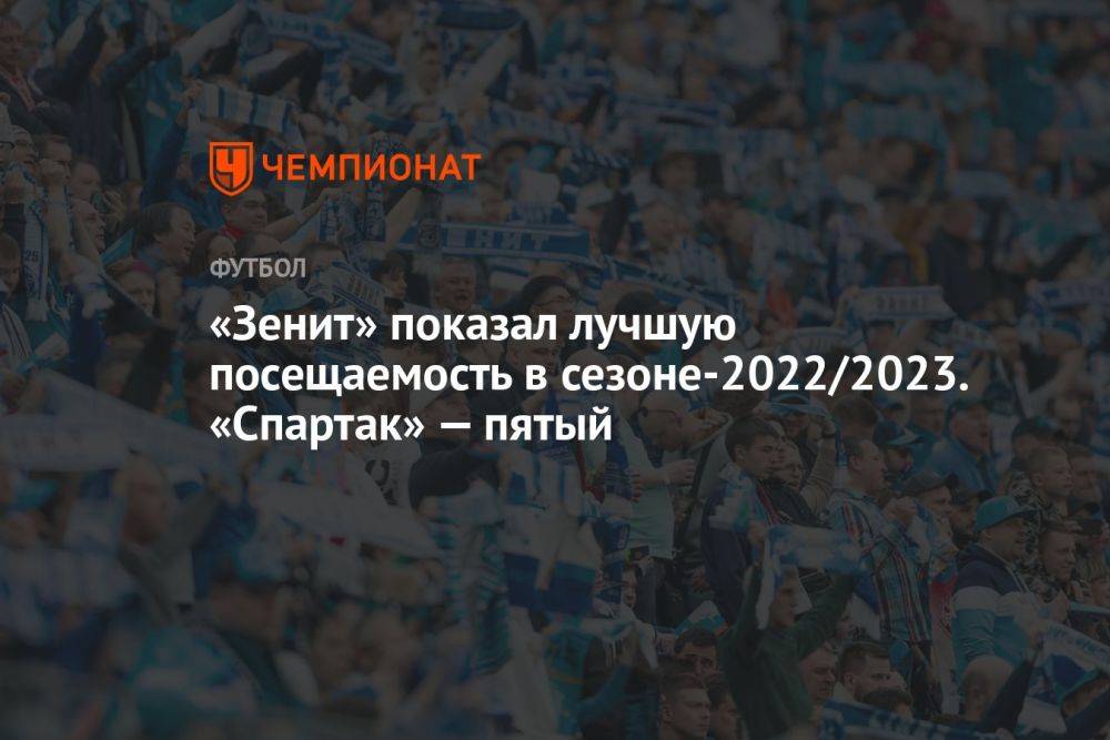 «Зенит» показал лучшую посещаемость в сезоне-2022/2023. «Спартак» — пятый