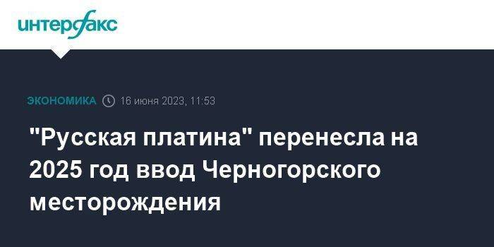 "Русская платина" перенесла на 2025 год ввод Черногорского месторождения