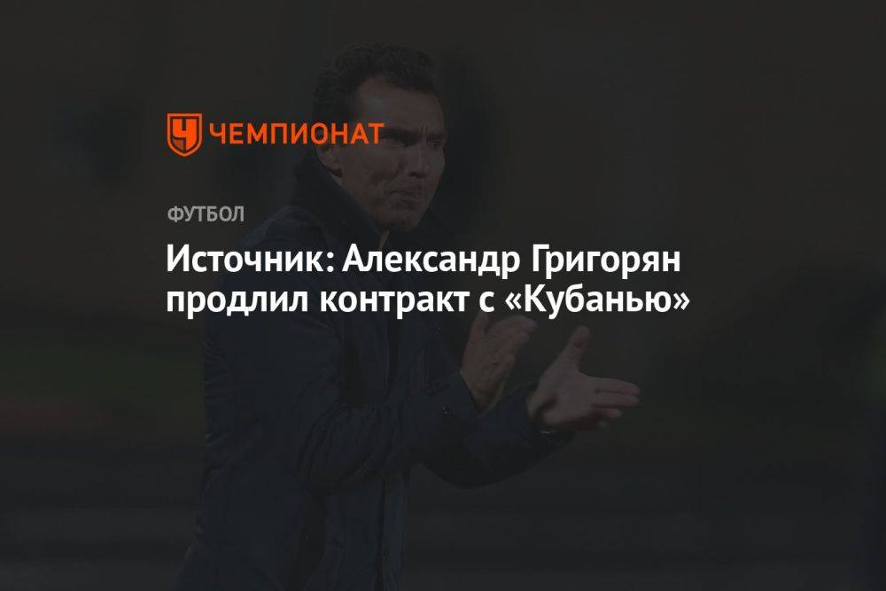 Источник: Александр Григорян продлил контракт с «Кубанью»