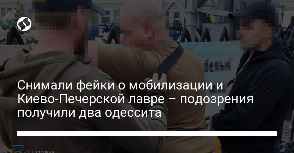 Снимали фейки о мобилизации и Киево-Печерской лавре – подозрения получили два одессита