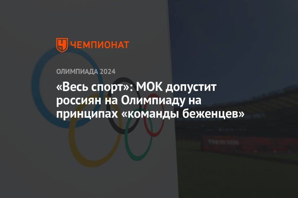 «Весь спорт»: МОК допустит россиян на Олимпиаду на принципах «команды беженцев»