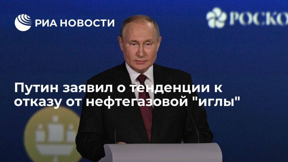 Президент Путин заявил, что тенденция к отказу от нефтегазовой иглы набирает обороты