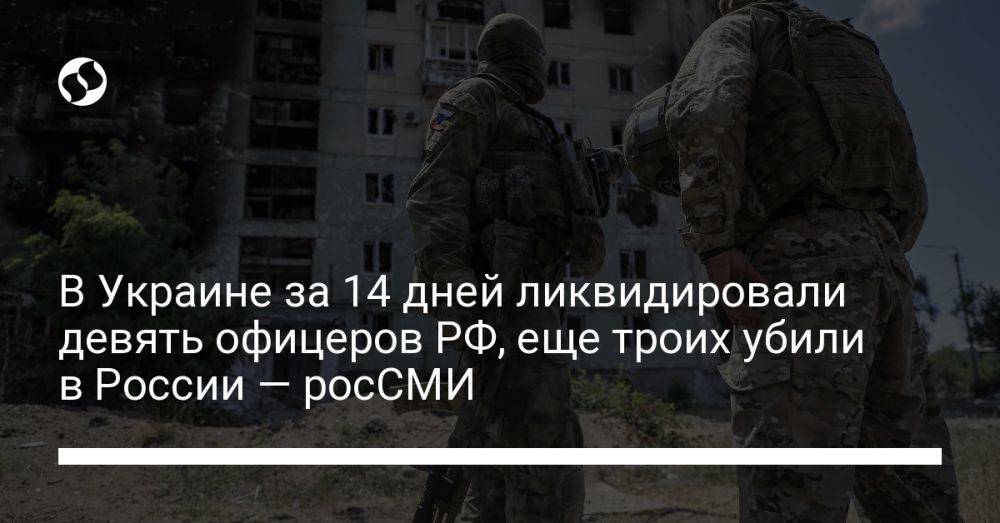 В Украине за 14 дней ликвидировали девять офицеров РФ, еще троих убили в России — росСМИ