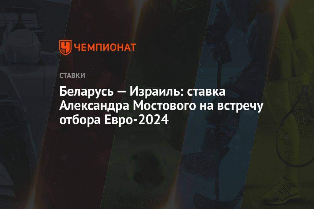 Беларусь — Израиль: ставка Александра Мостового на встречу отбора Евро-2024