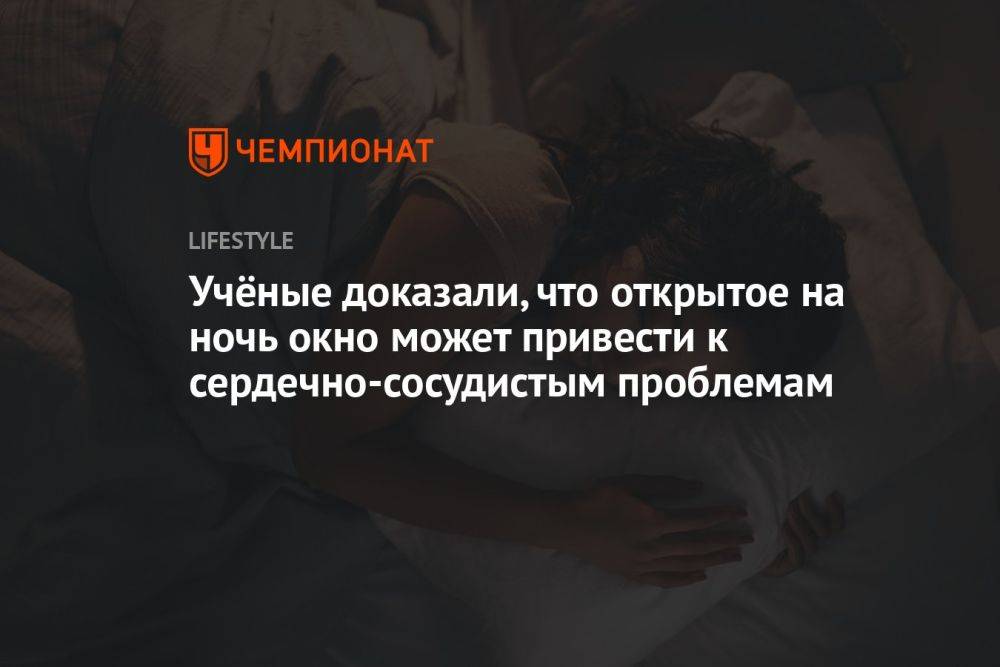 Учёные доказали, что открытое на ночь окно может привести к сердечно-сосудистым проблемам