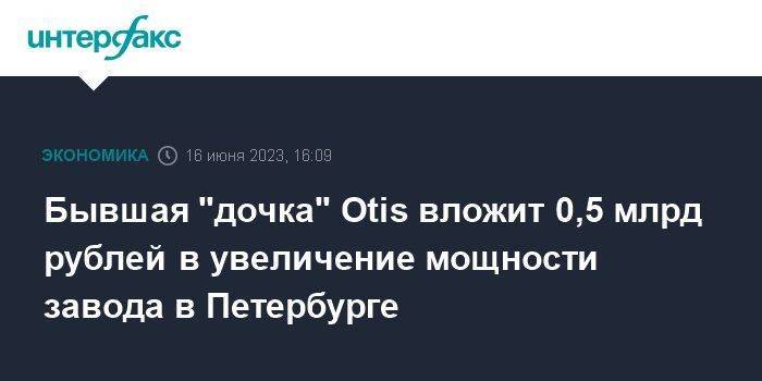 Бывшая "дочка" Otis вложит 0,5 млрд рублей в увеличение мощности завода в Петербурге