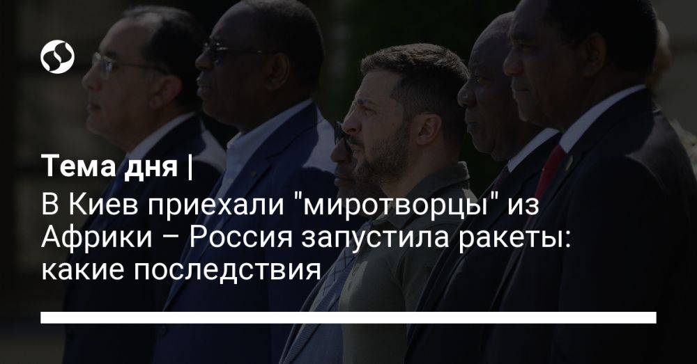 Тема дня | В Киев приехали "миротворцы" из Африки – Россия запустила ракеты: какие последствия
