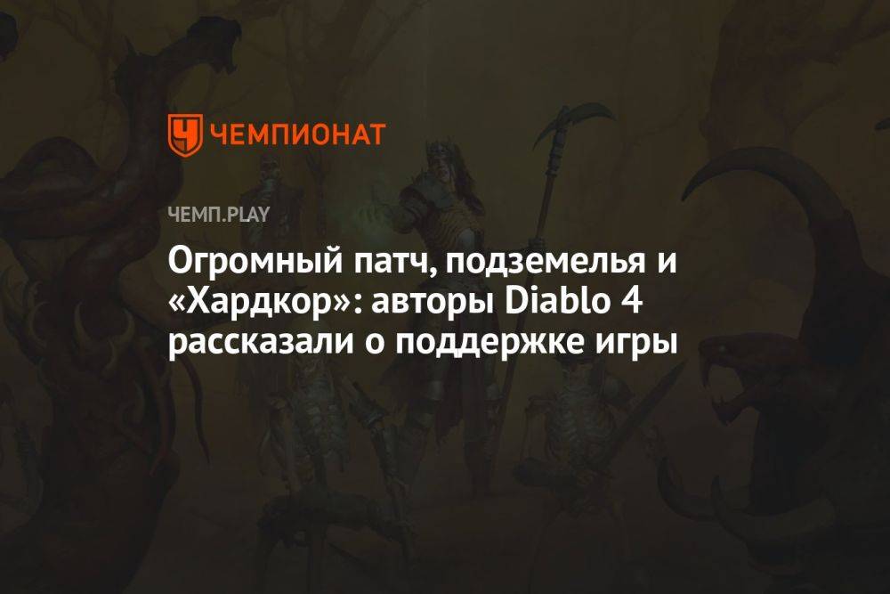 Огромный патч, подземелья и «Хардкор»: авторы Diablo 4 рассказали о поддержке игры