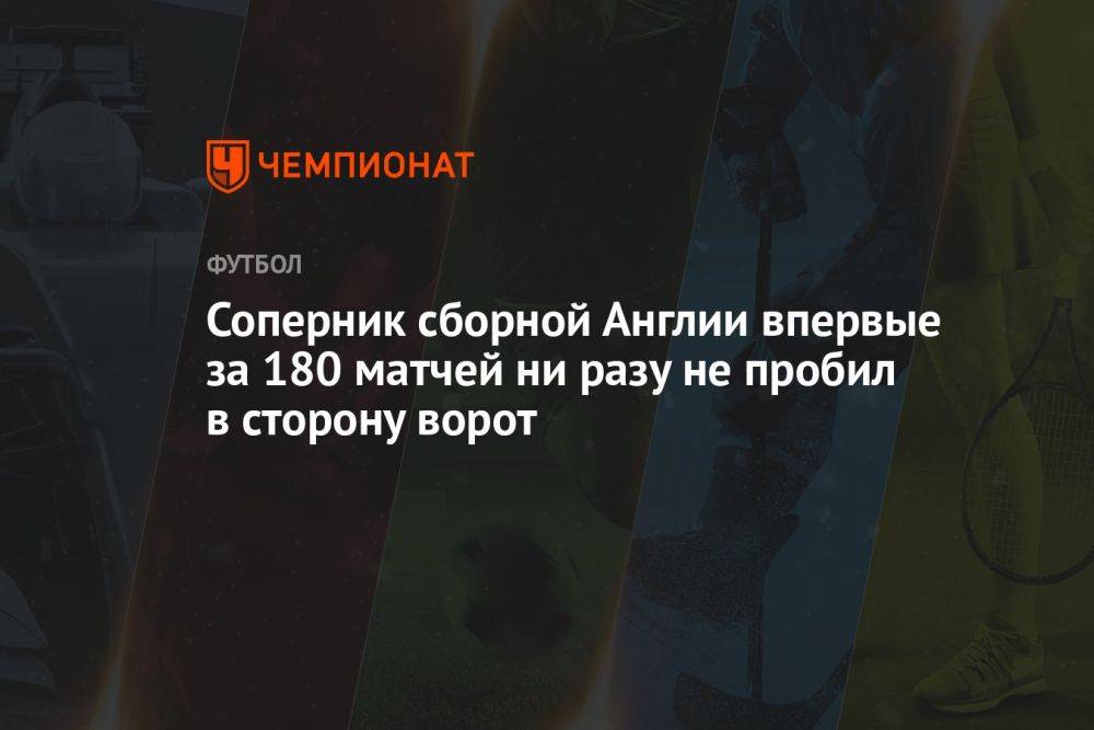 Соперник сборной Англии впервые за 180 матчей ни разу не пробил в сторону ворот