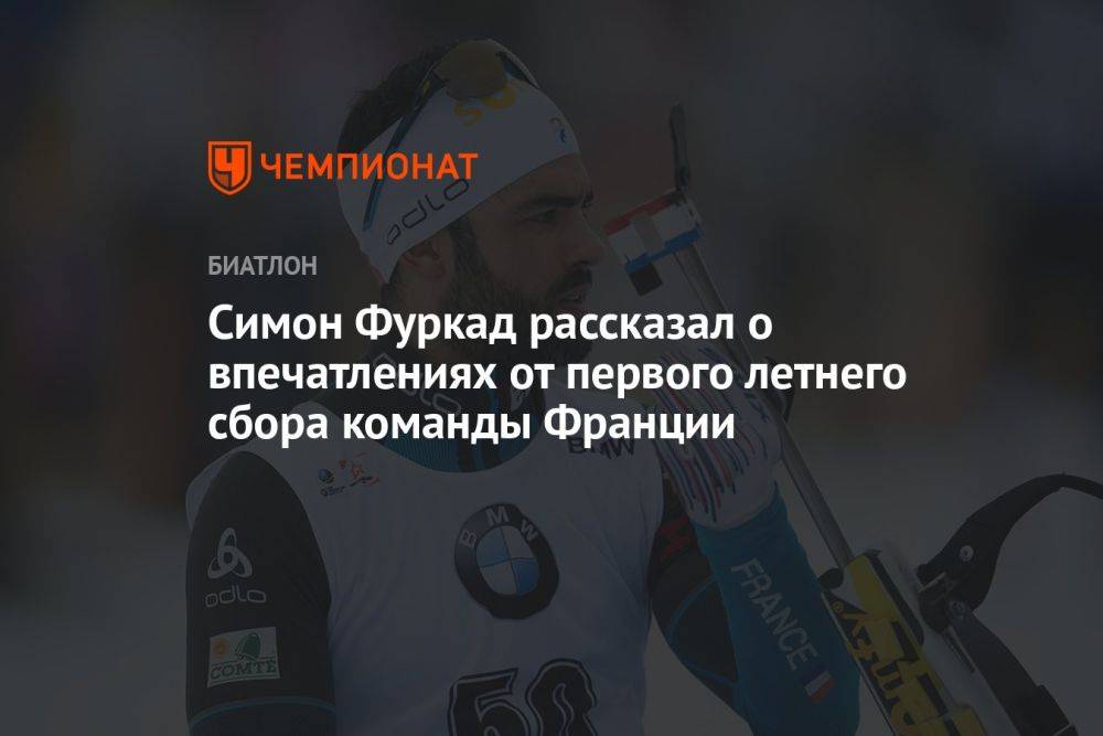 Симон Фуркад рассказал о впечатлениях от первого летнего сбора команды Франции