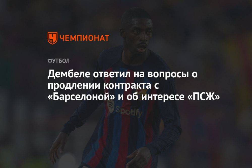 Дембеле ответил на вопросы о продлении контракта с «Барселоной» и об интересе «ПСЖ»