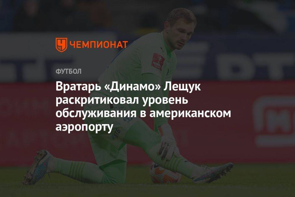 Вратарь «Динамо» Лещук раскритиковал уровень обслуживания в американском аэропорту
