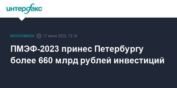 ПМЭФ-2023 принес Петербургу более 660 млрд рублей инвестиций