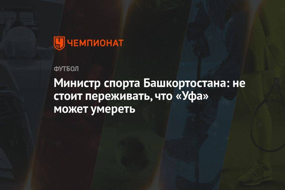Министр спорта Башкортостана: не стоит переживать, что «Уфа» может умереть
