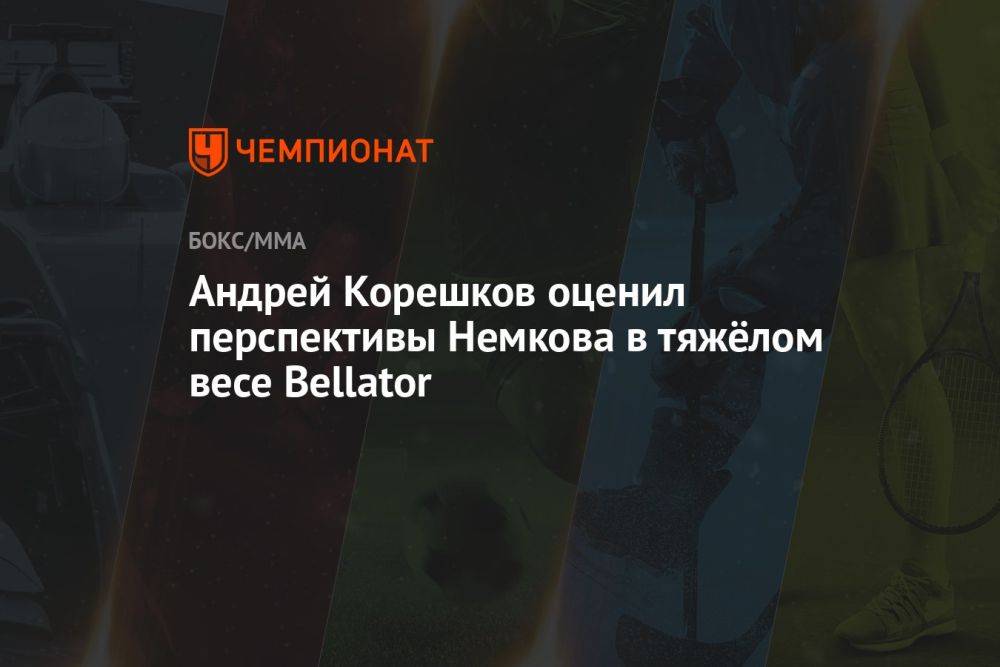 Андрей Корешков оценил перспективы Немкова в тяжёлом весе Bellator