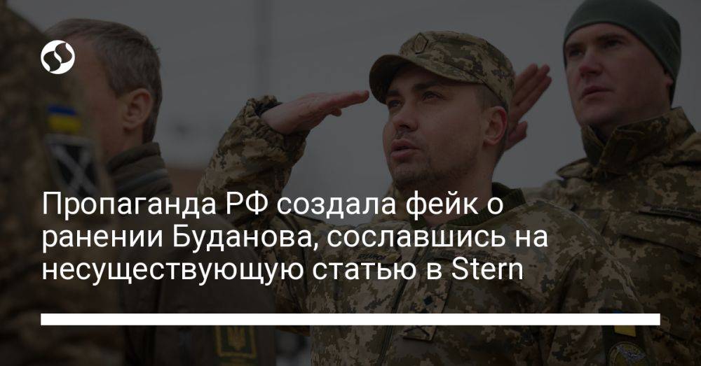 Пропаганда РФ создала фейк о ранении Буданова, сославшись на несуществующую статью в Stern