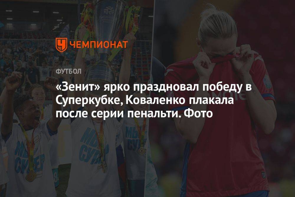 «Зенит» ярко праздновал победу в Суперкубке, Коваленко плакала после серии пенальти. Фото