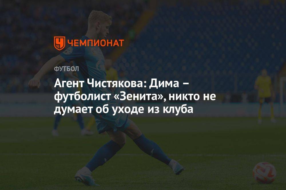 Агент Чистякова: Дима – футболист «Зенита», никто не думает об уходе из клуба