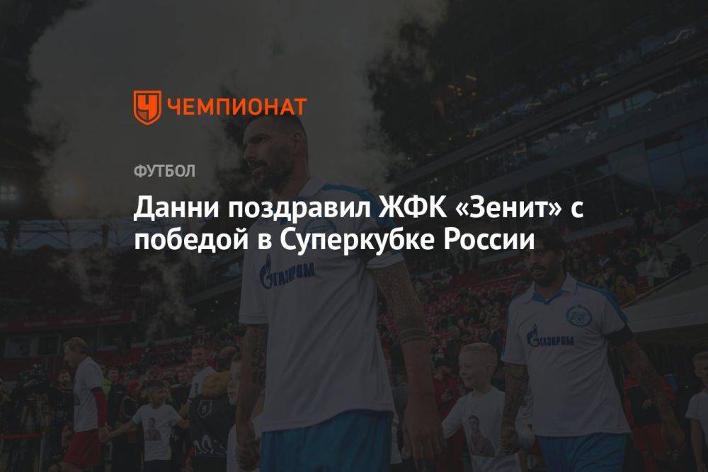 Данни поздравил ЖФК «Зенит» с победой в Суперкубке России