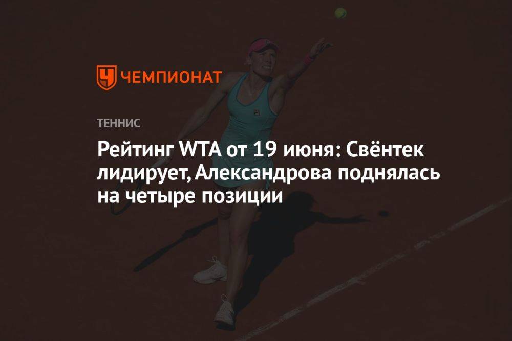 Рейтинг WTA от 19 июня: Свёнтек лидирует, Александрова поднялась на четыре позиции