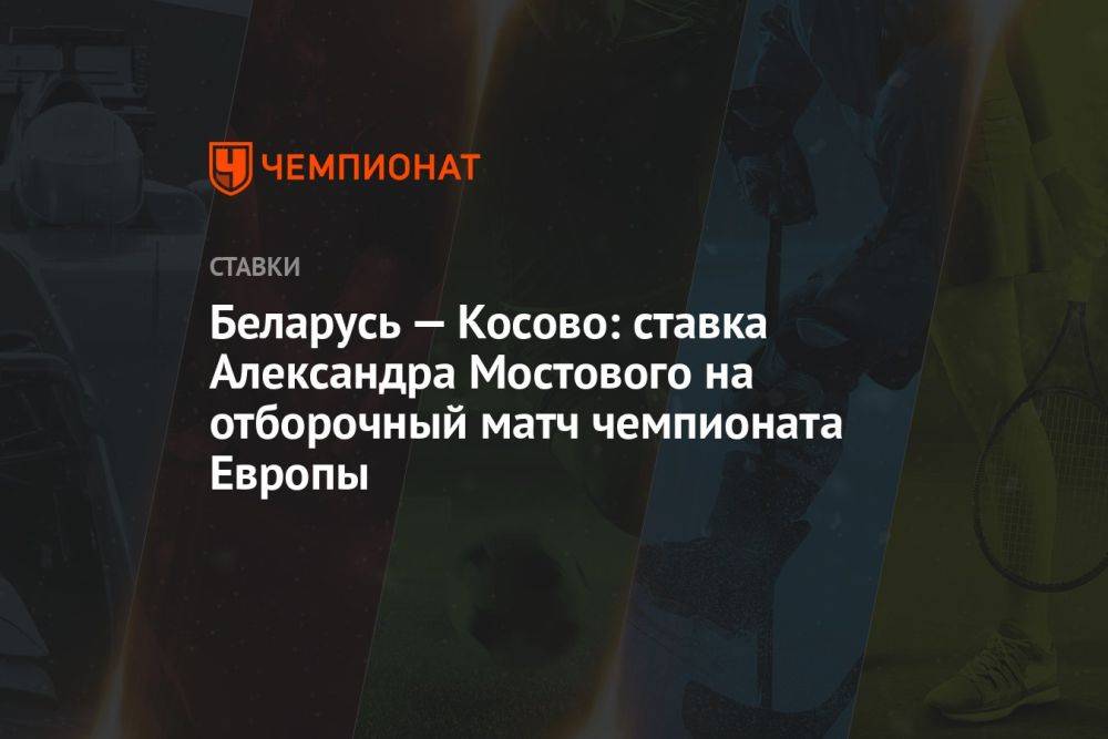Беларусь — Косово: ставка Александра Мостового на отборочный матч чемпионата Европы