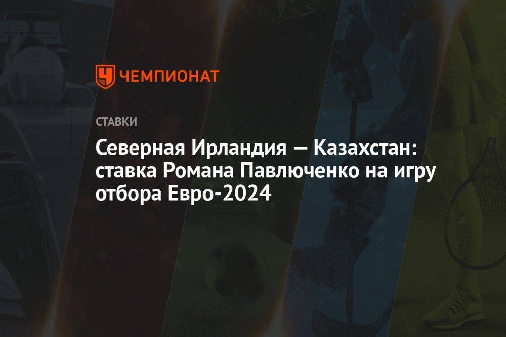 Северная Ирландия — Казахстан: ставка Романа Павлюченко на игру отбора Евро-2024