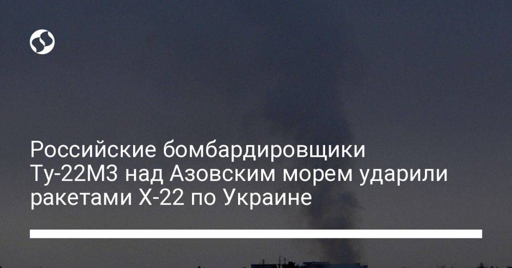 Российские бомбардировщики Ту-22М3 над Азовским морем ударили ракетами Х-22 по Украине
