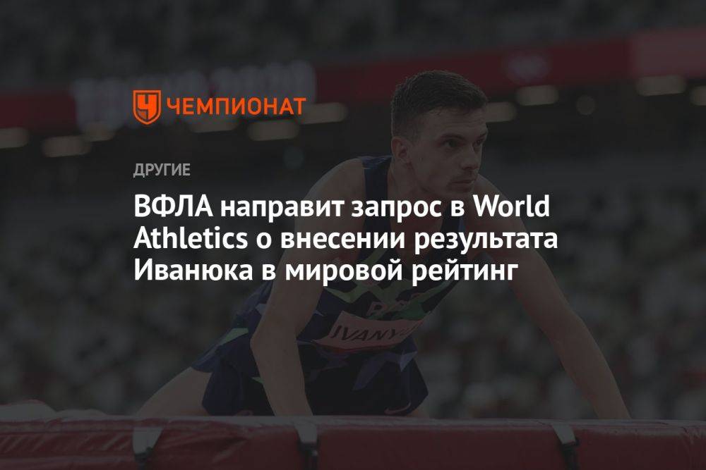 ВФЛА направит запрос в World Athletics о внесении результата Иванюка в мировой рейтинг