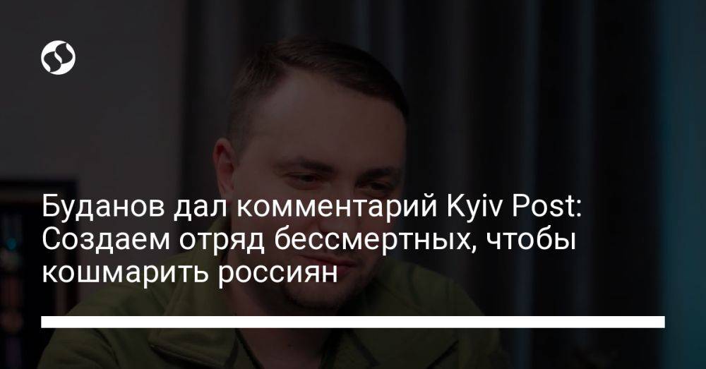 Буданов дал комментарий Kyiv Post: Создаем отряд бессмертных, чтобы кошмарить россиян