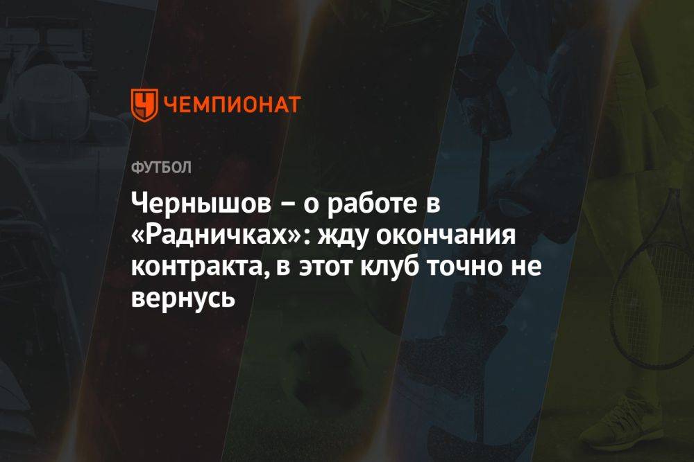 Чернышов – о работе в «Радничках»: жду окончания контракта, в этот клуб точно не вернусь