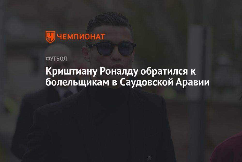 Криштиану Роналду обратился к болельщикам в Саудовской Аравии