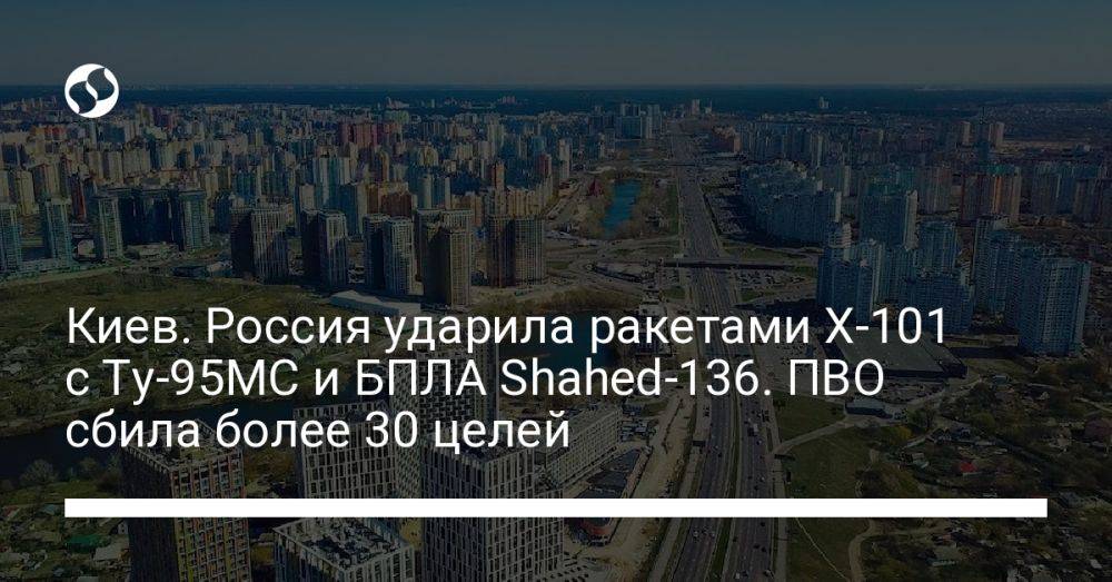 Киев. Россия ударила ракетами Х-101 с Ту-95МС и БПЛА Shahed-136. ПВО сбила более 30 целей