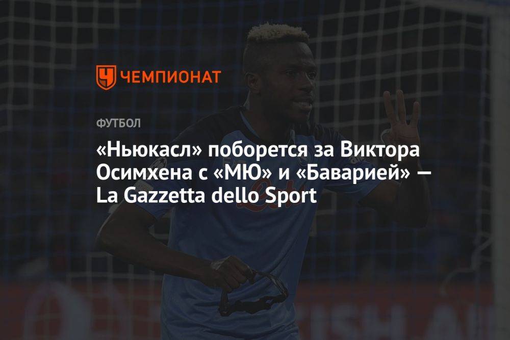 «Ньюкасл» поборется за Виктора Осимхена с «МЮ» и «Баварией» — La Gazzetta dello Sport
