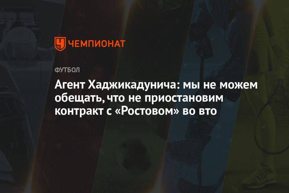 Агент Хаджикадунича: мы не можем обещать, что не приостановим контракт с «Ростовом» во вто