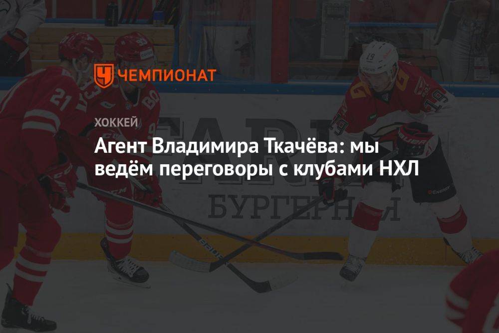 Агент Владимира Ткачёва: мы ведём переговоры с клубами НХЛ