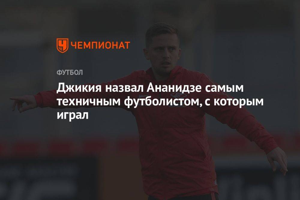 Джикия назвал Ананидзе самым техничным футболистом, с которым играл