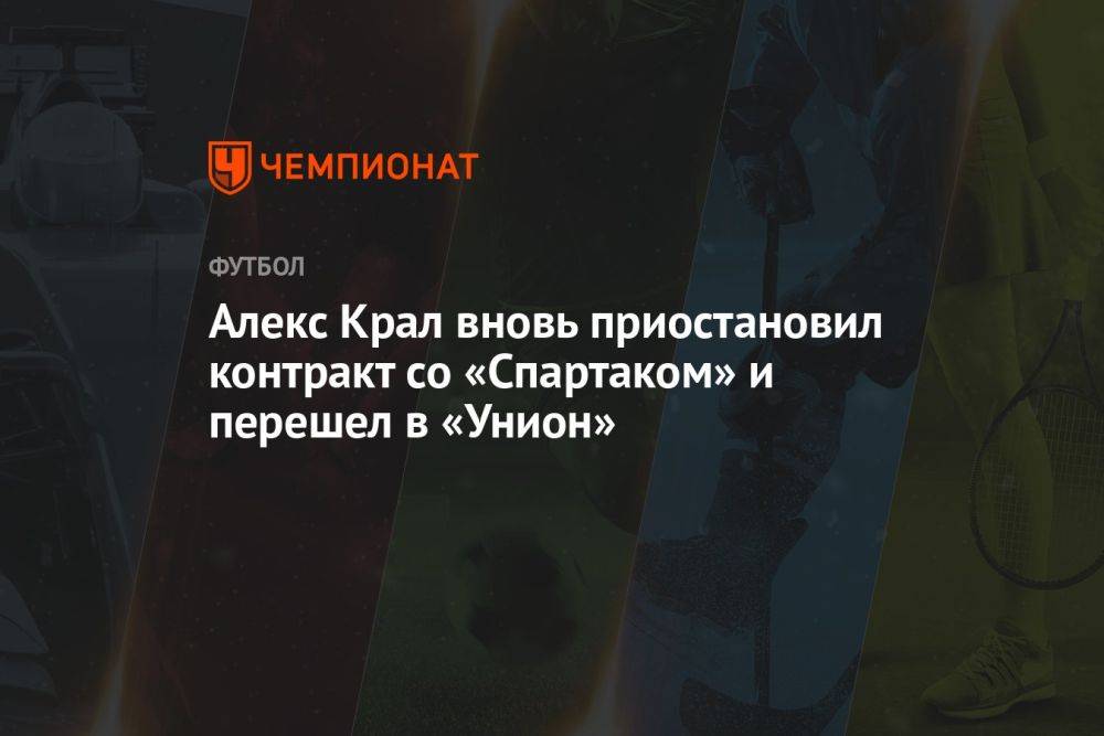 Алекс Крал вновь приостановил контракт со «Спартаком» и перешел в «Унион»