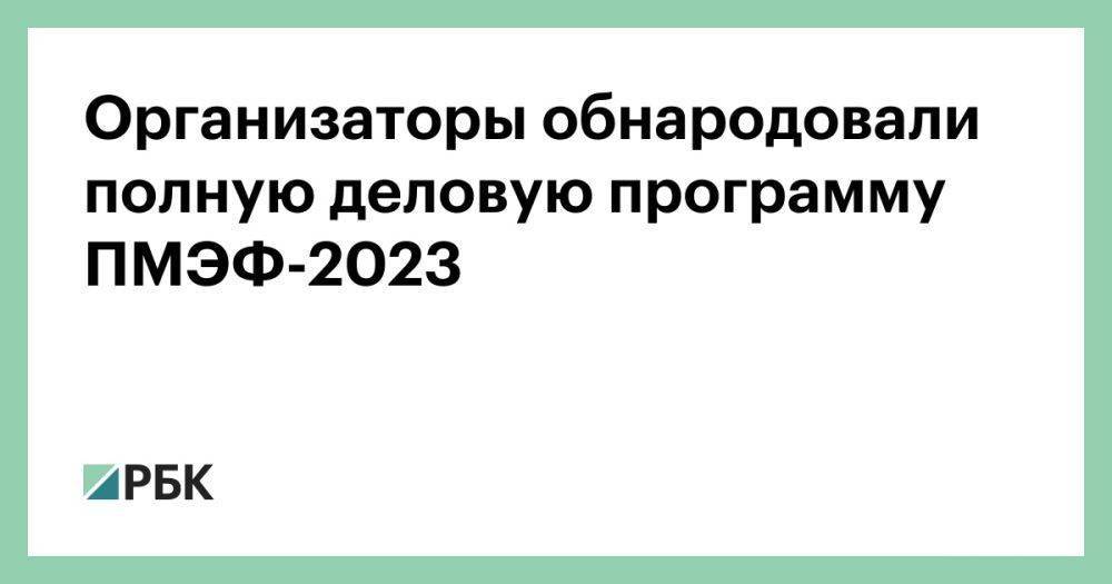 Организаторы обнародовали полную деловую программу ПМЭФ-2023