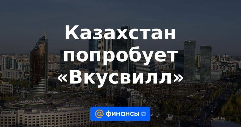 Казахстан попробует «Вкусвилл»