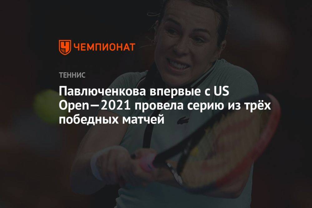 Павлюченкова впервые с US Open — 2021 провела серию из трёх победных матчей