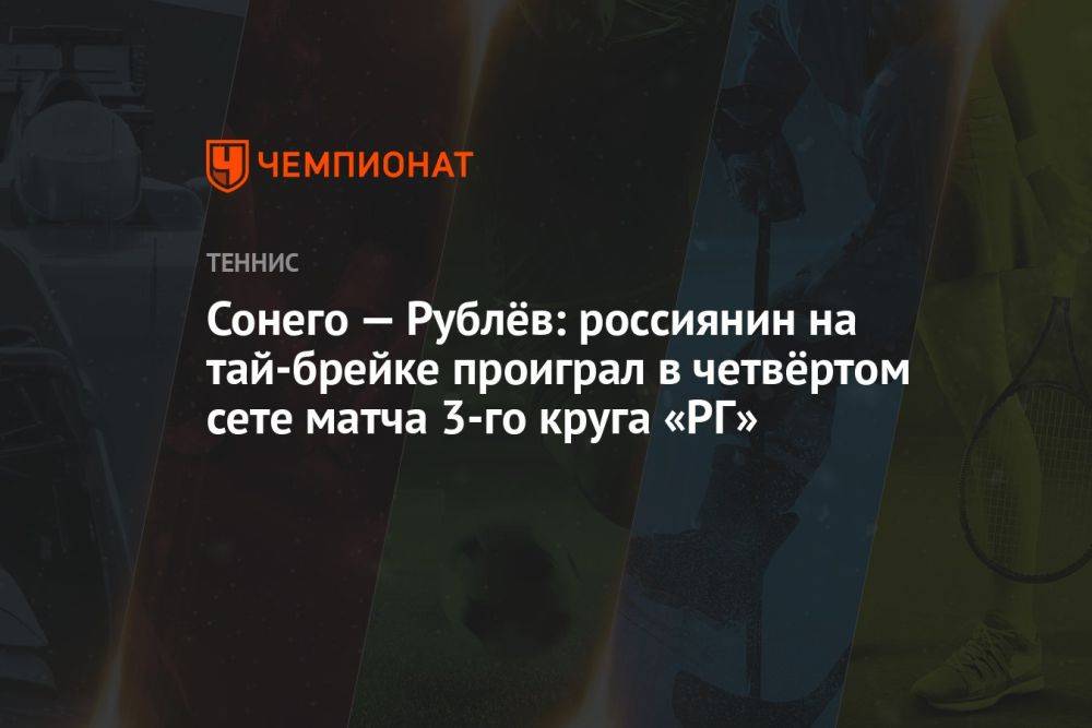 Сонего — Рублёв: россиянин на тай-брейке проиграл в четвёртом сете матча 3-го круга «РГ»