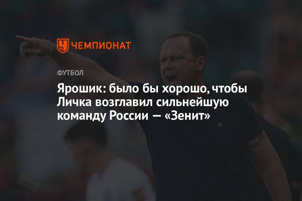 Ярошик: было бы хорошо, чтобы Личка возглавил сильнейшую команду России — «Зенит»