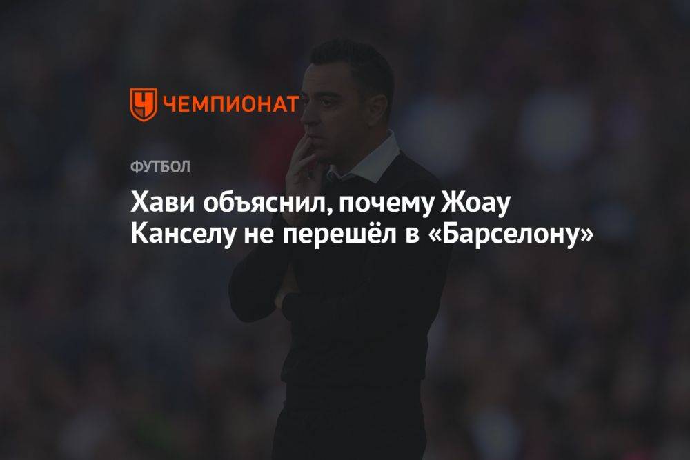 Хави объяснил, почему Жоау Канселу не перешёл в «Барселону»