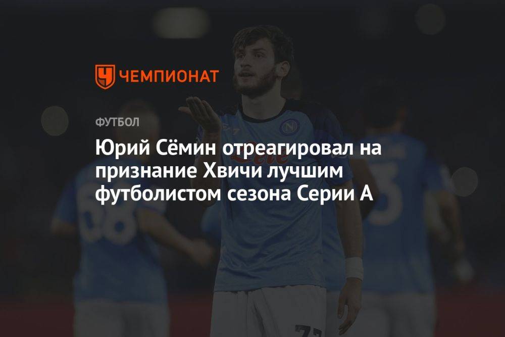 Юрий Сёмин отреагировал на признание Хвичи лучшим футболистом сезона Серии А