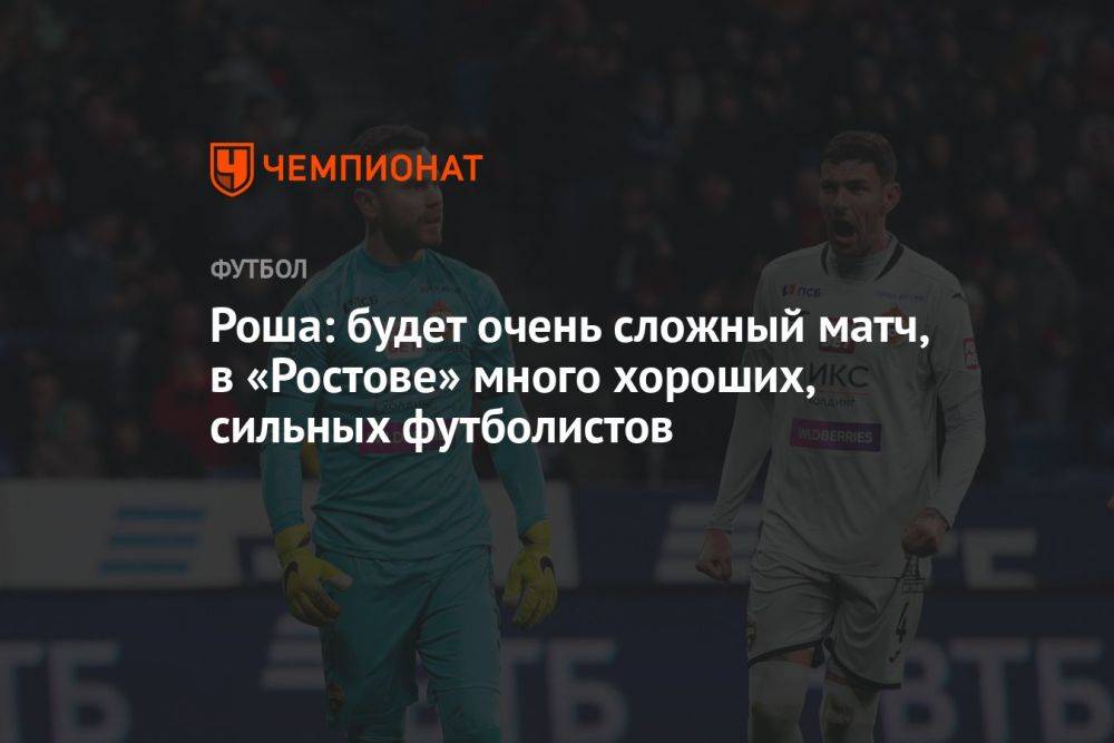 Роша: будет очень сложный матч, в «Ростове» много хороших, сильных футболистов