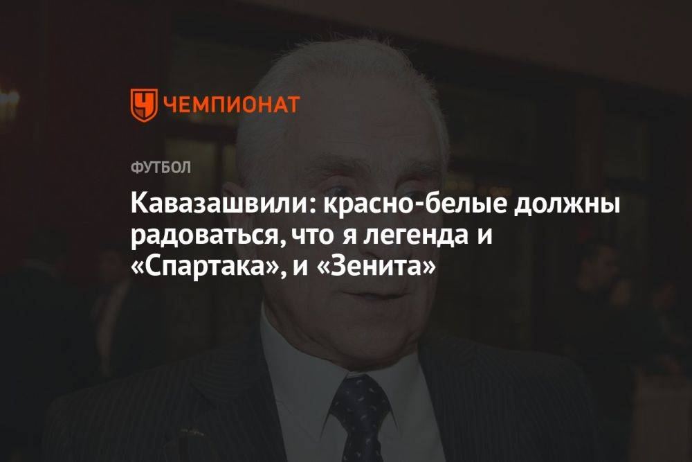 Кавазашвили: красно-белые должны радоваться, что я легенда и «Спартака», и «Зенита»
