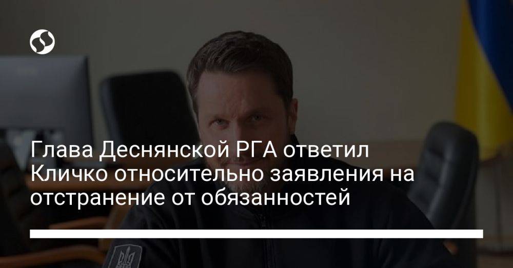 Глава Деснянской РГА ответил Кличко относительно заявления на отстранение от обязанностей