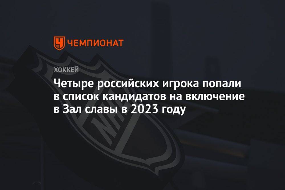 Четыре российских игрока попали в список кандидатов на включение в Зал славы в 2023 году
