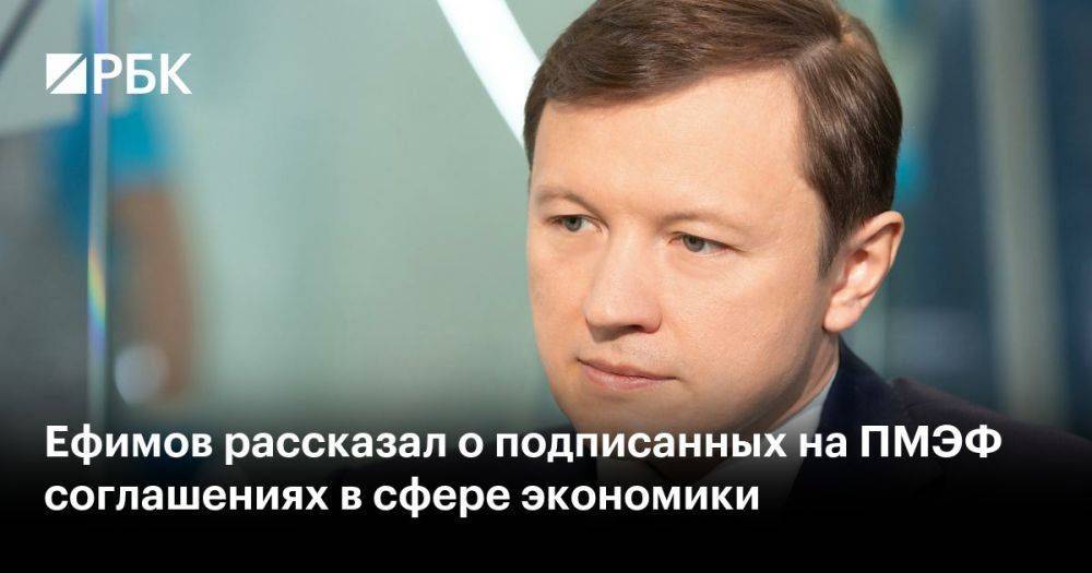 Ефимов рассказал о подписанных на ПМЭФ соглашениях в сфере экономики
